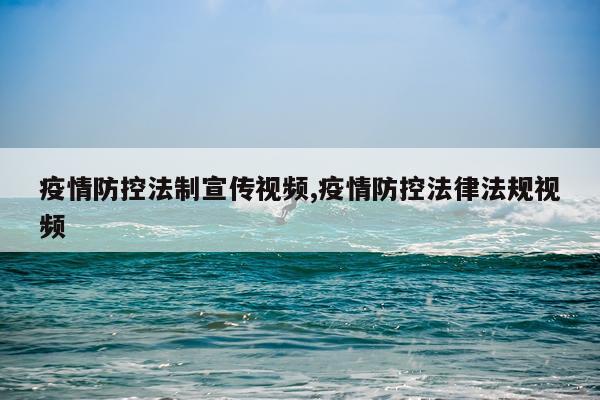疫情防控法制宣传视频,疫情防控法律法规视频