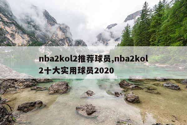 nba2kol2推荐球员,nba2kol2十大实用球员2020