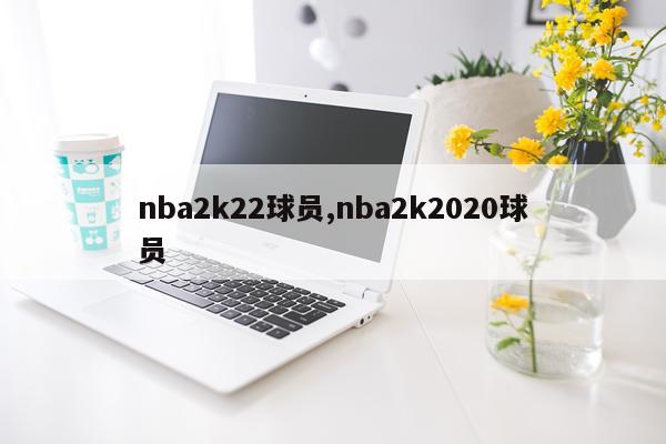 nba2k22球员,nba2k2020球员