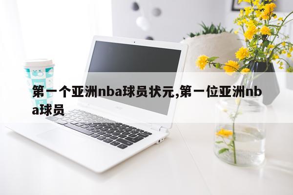 第一个亚洲nba球员状元,第一位亚洲nba球员