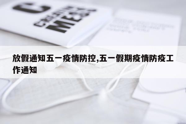 放假通知五一疫情防控,五一假期疫情防疫工作通知