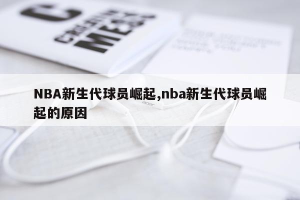 NBA新生代球员崛起,nba新生代球员崛起的原因