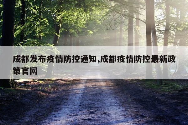 成都发布疫情防控通知,成都疫情防控最新政策官网