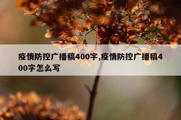 疫情防控广播稿400字,疫情防控广播稿400字怎么写