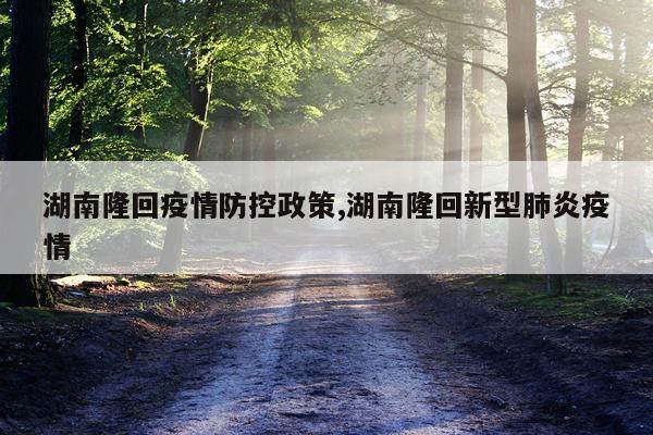 湖南隆回疫情防控政策,湖南隆回新型肺炎疫情