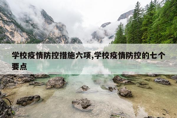 学校疫情防控措施六项,学校疫情防控的七个要点