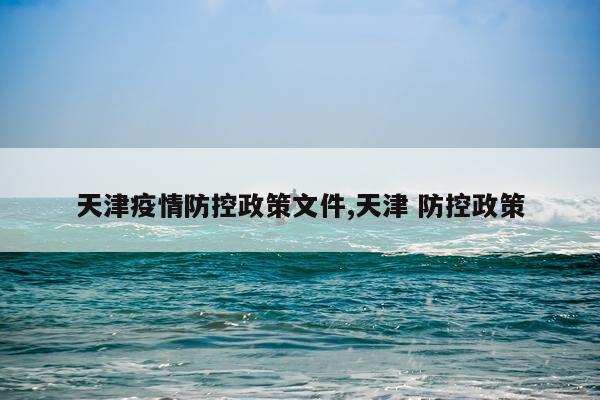 天津疫情防控政策文件,天津 防控政策