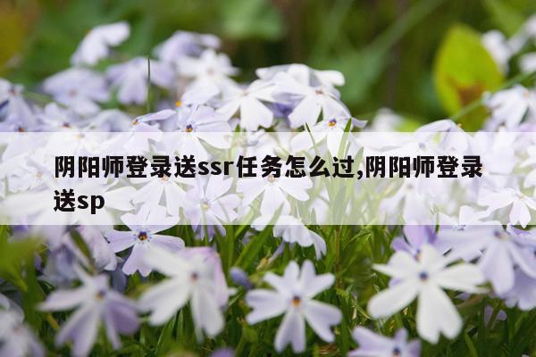 阴阳师登录送ssr任务怎么过,阴阳师登录送sp