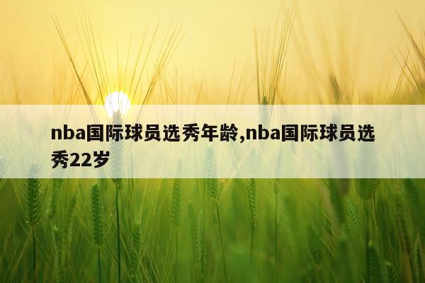 nba国际球员选秀年龄,nba国际球员选秀22岁