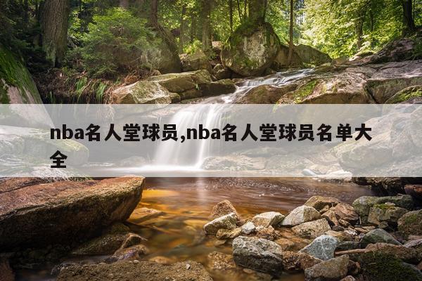 nba名人堂球员,nba名人堂球员名单大全