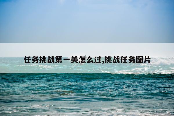 任务挑战第一关怎么过,挑战任务图片