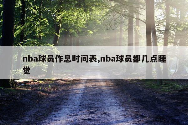 nba球员作息时间表,nba球员都几点睡觉