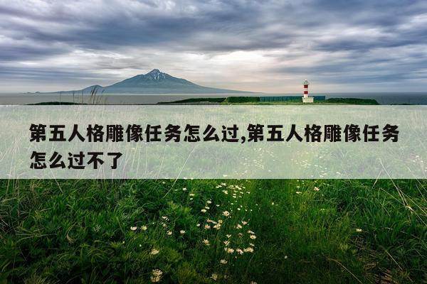 第五人格雕像任务怎么过,第五人格雕像任务怎么过不了