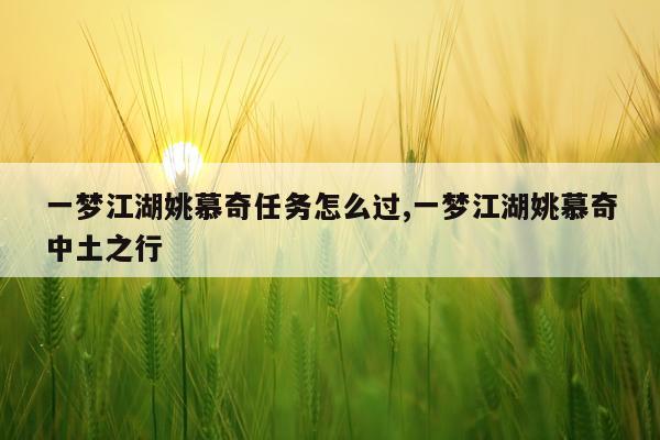 一梦江湖姚慕奇任务怎么过,一梦江湖姚慕奇中土之行