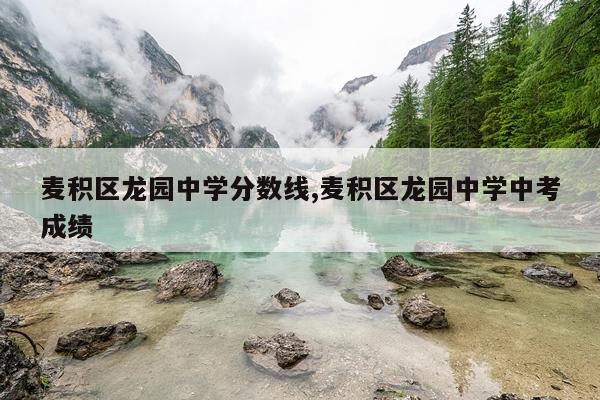 麦积区龙园中学分数线,麦积区龙园中学中考成绩