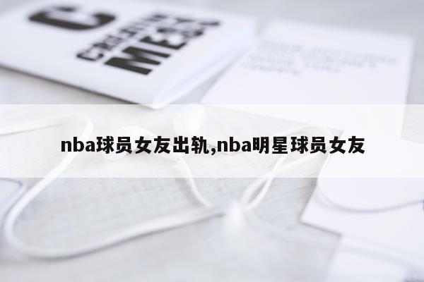 nba球员女友出轨,nba明星球员女友
