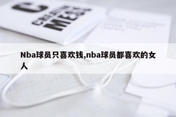 Nba球员只喜欢钱,nba球员都喜欢的女人