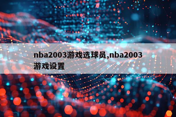 nba2003游戏选球员,nba2003游戏设置