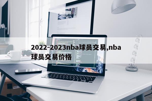 2022-2023nba球员交易,nba球员交易价格