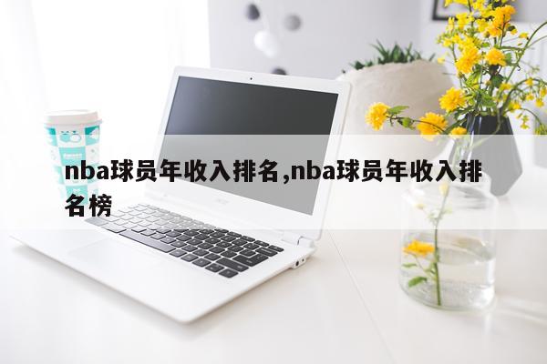 nba球员年收入排名,nba球员年收入排名榜