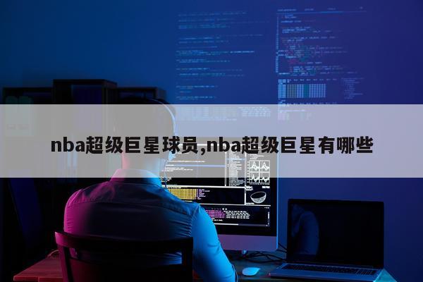 nba超级巨星球员,nba超级巨星有哪些