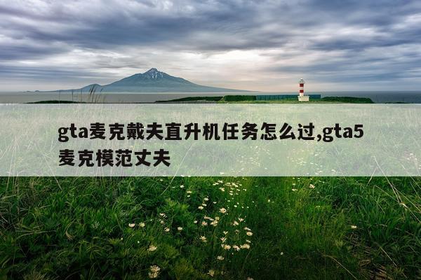 gta麦克戴夫直升机任务怎么过,gta5麦克模范丈夫