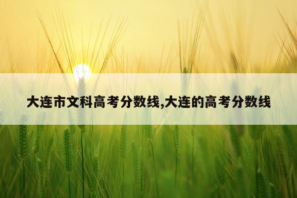 大连市文科高考分数线,大连的高考分数线