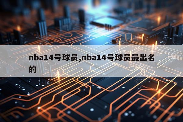 nba14号球员,nba14号球员最出名的