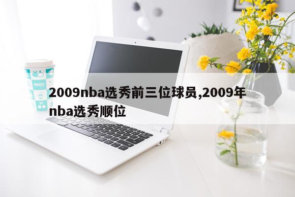 2009nba选秀前三位球员,2009年nba选秀顺位