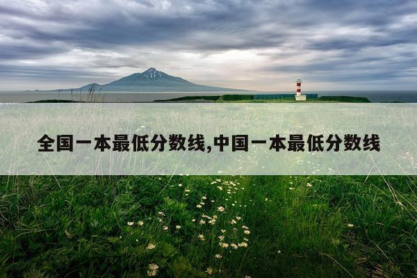 全国一本最低分数线,中国一本最低分数线