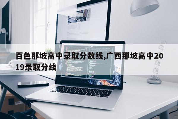 百色那坡高中录取分数线,广西那坡高中2019录取分线