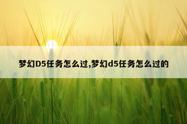 梦幻D5任务怎么过,梦幻d5任务怎么过的