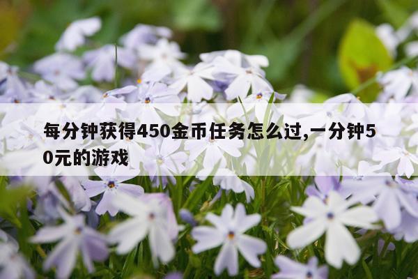 每分钟获得450金币任务怎么过,一分钟50元的游戏