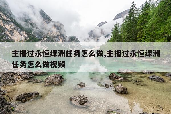 主播过永恒绿洲任务怎么做,主播过永恒绿洲任务怎么做视频