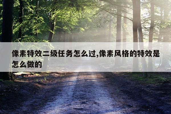 像素特效二级任务怎么过,像素风格的特效是怎么做的