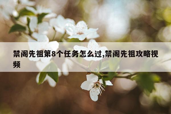 禁阁先祖第8个任务怎么过,禁阁先祖攻略视频