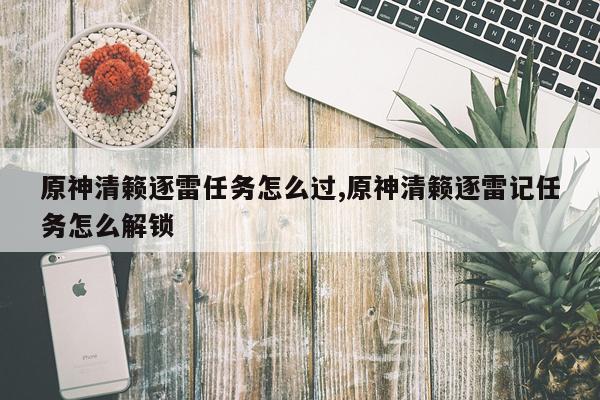 原神清籁逐雷任务怎么过,原神清籁逐雷记任务怎么解锁
