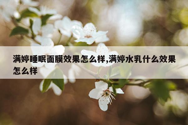 满婷睡眠面膜效果怎么样,满婷水乳什么效果怎么样