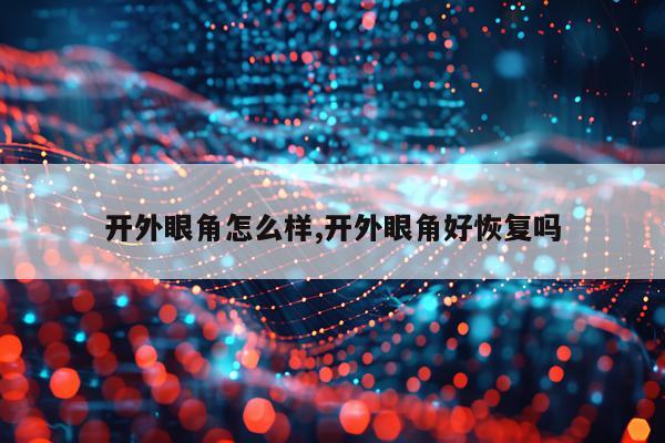 开外眼角怎么样,开外眼角好恢复吗