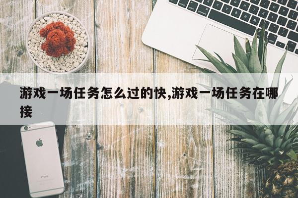 游戏一场任务怎么过的快,游戏一场任务在哪接