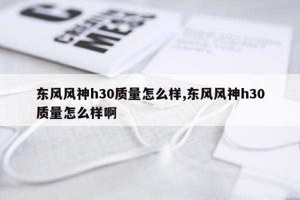 东风风神h30质量怎么样,东风风神h30质量怎么样啊