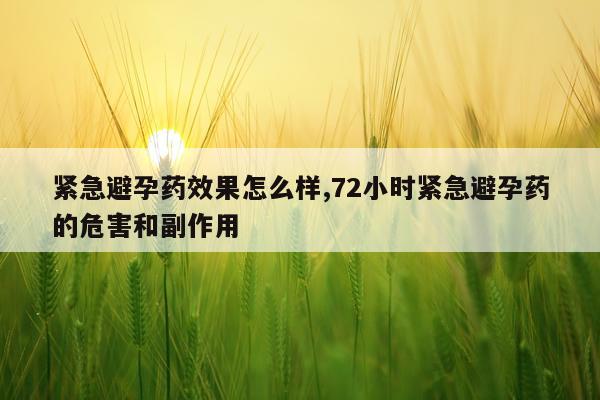 紧急避孕药效果怎么样,72小时紧急避孕药的危害和副作用