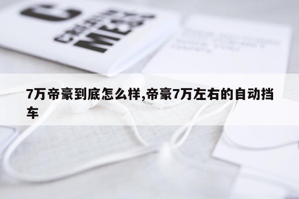 7万帝豪到底怎么样,帝豪7万左右的自动挡车