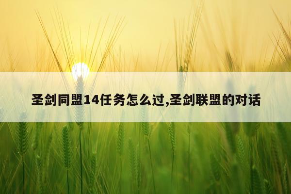 圣剑同盟14任务怎么过,圣剑联盟的对话