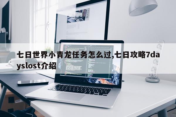 七日世界小青龙任务怎么过,七日攻略7dayslost介绍