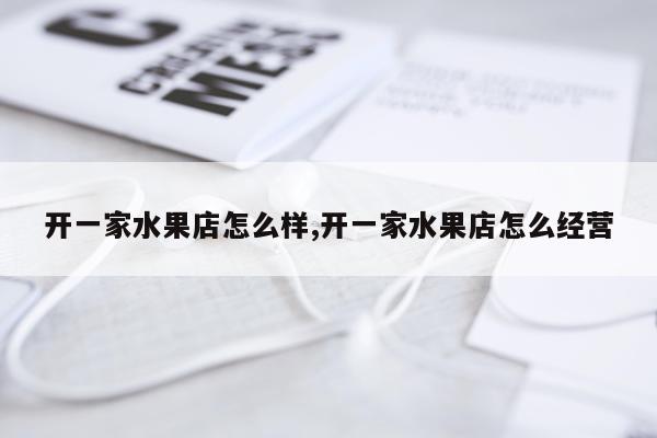 开一家水果店怎么样,开一家水果店怎么经营