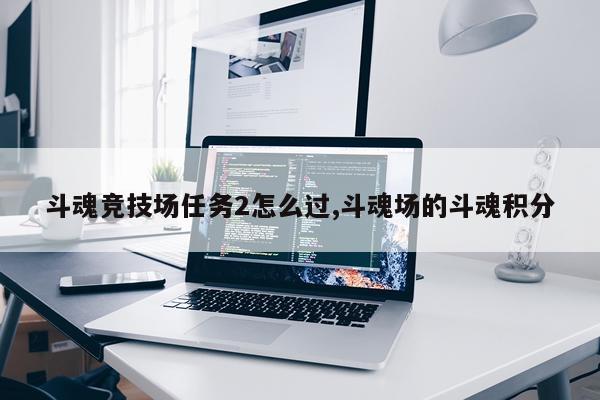 斗魂竞技场任务2怎么过,斗魂场的斗魂积分