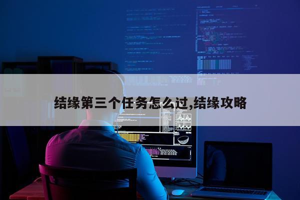 结缘第三个任务怎么过,结缘攻略