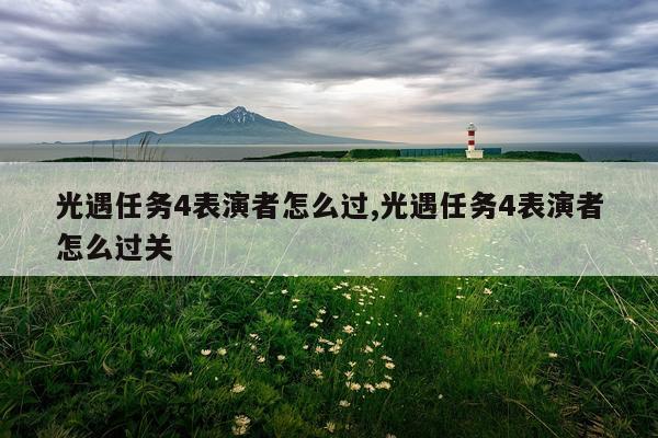 光遇任务4表演者怎么过,光遇任务4表演者怎么过关