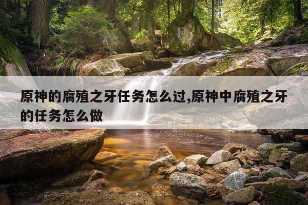 原神的腐殖之牙任务怎么过,原神中腐殖之牙的任务怎么做